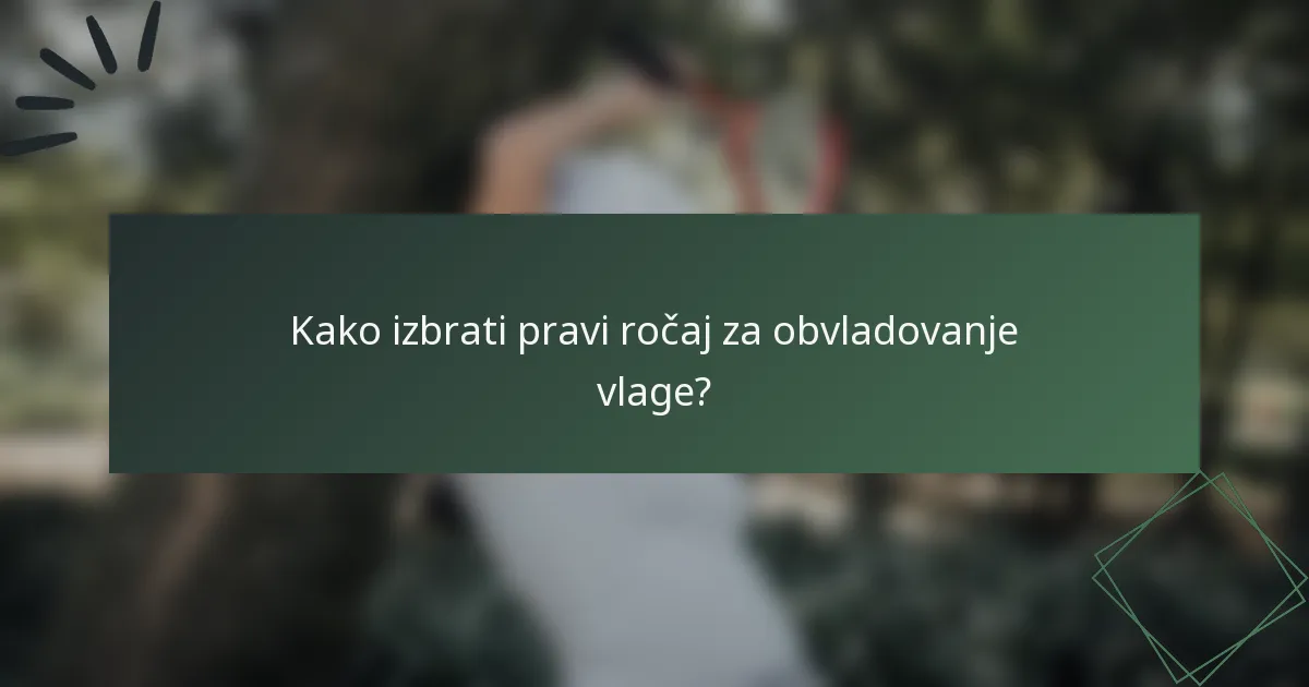 Kako izbrati pravi ročaj za obvladovanje vlage?