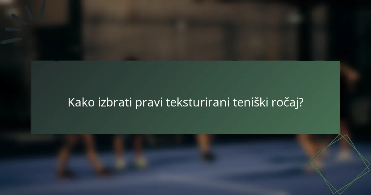 Kako izbrati pravi teksturirani teniški ročaj?