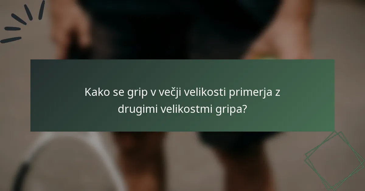Kako se grip v večji velikosti primerja z drugimi velikostmi gripa?