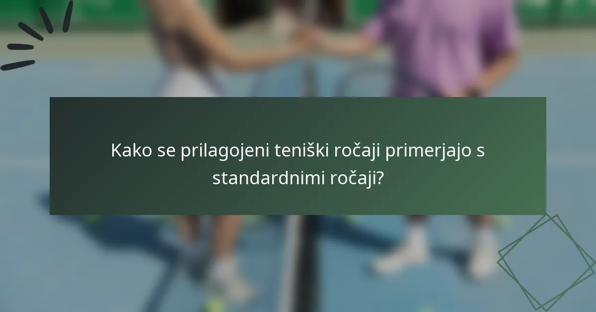 Kako se prilagojeni teniški ročaji primerjajo s standardnimi ročaji?