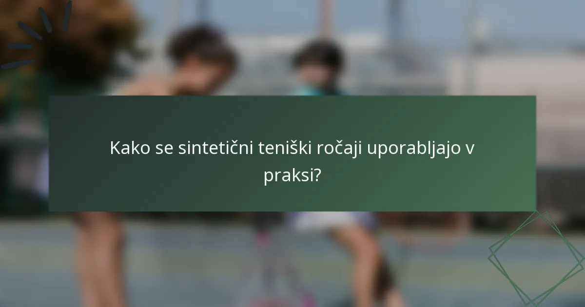 Kako se sintetični teniški ročaji uporabljajo v praksi?