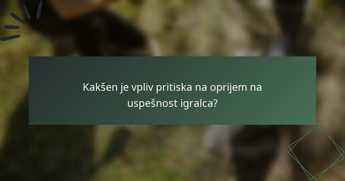 Kakšen je vpliv pritiska na oprijem na uspešnost igralca?