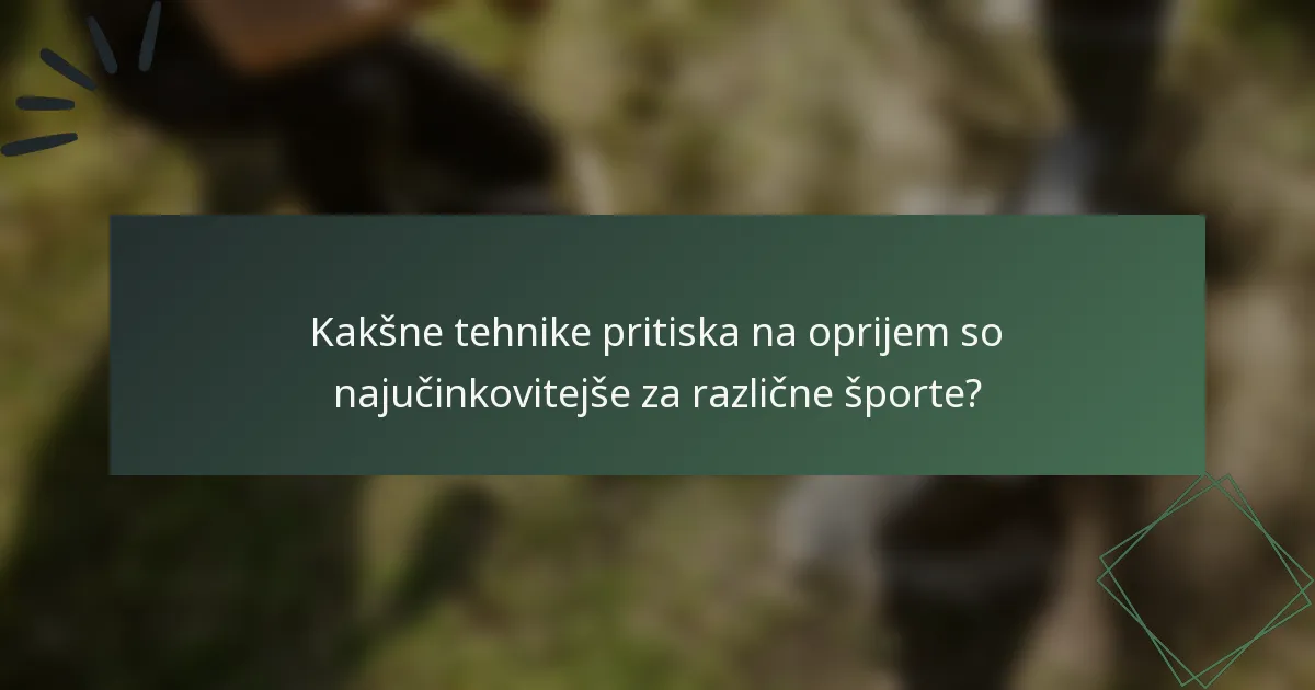 Kakšne tehnike pritiska na oprijem so najučinkovitejše za različne športe?