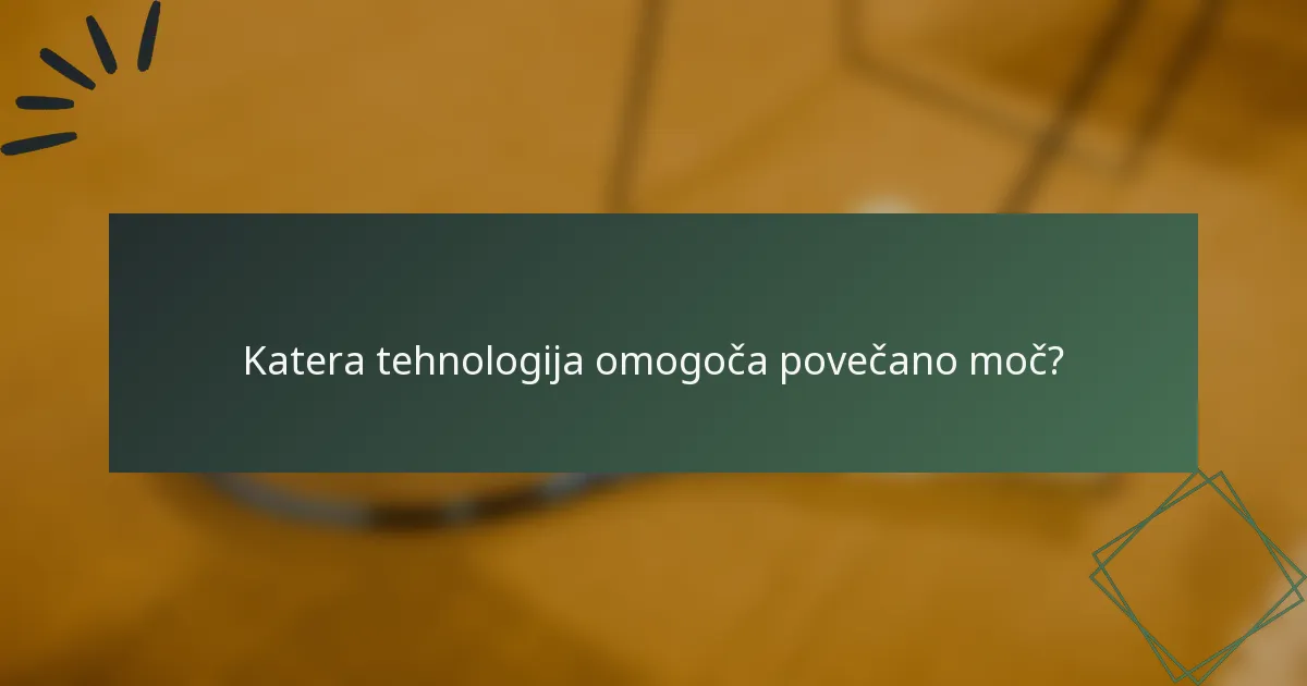 Katera tehnologija omogoča povečano moč?