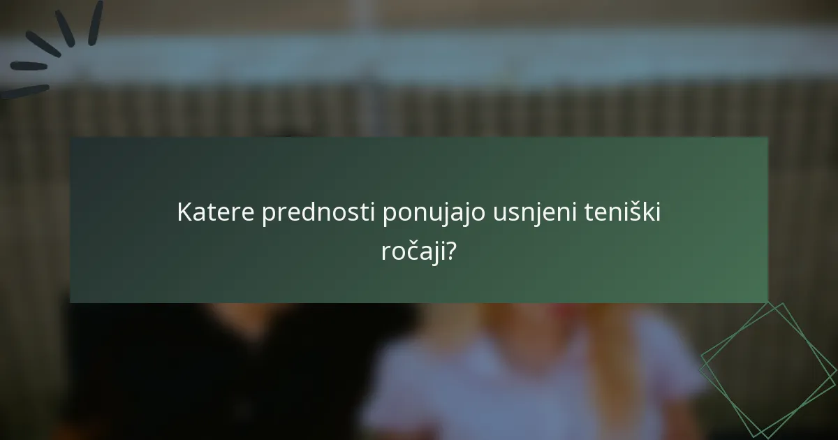 Katere prednosti ponujajo usnjeni teniški ročaji?
