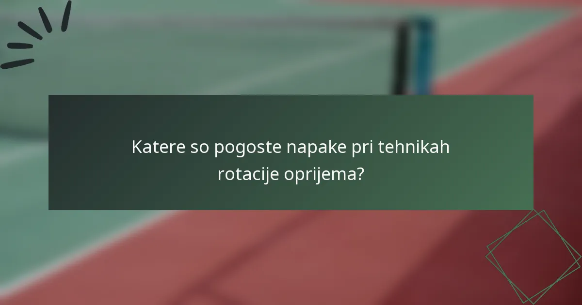 Katere so pogoste napake pri tehnikah rotacije oprijema?