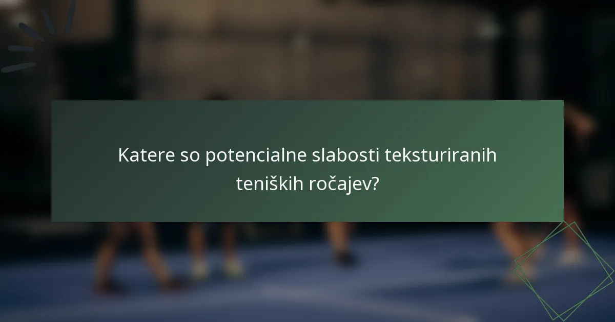 Katere so potencialne slabosti teksturiranih teniških ročajev?