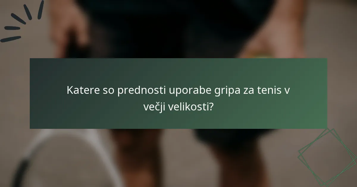 Katere so prednosti uporabe gripa za tenis v večji velikosti?