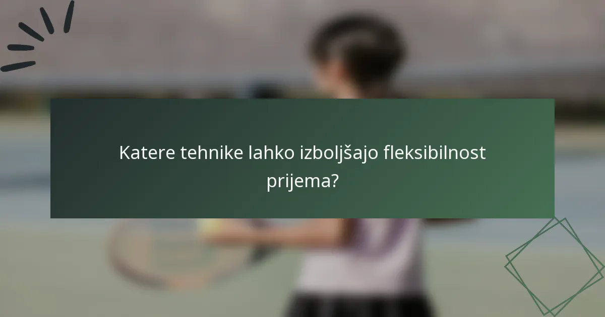 Katere tehnike lahko izboljšajo fleksibilnost prijema?