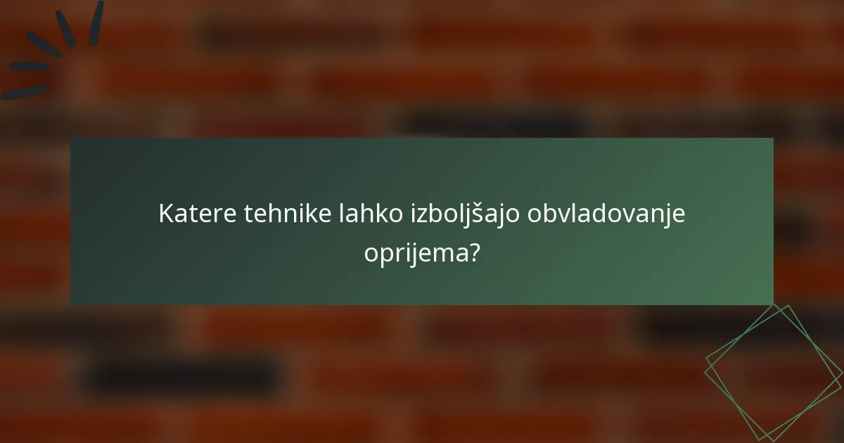 Katere tehnike lahko izboljšajo obvladovanje oprijema?