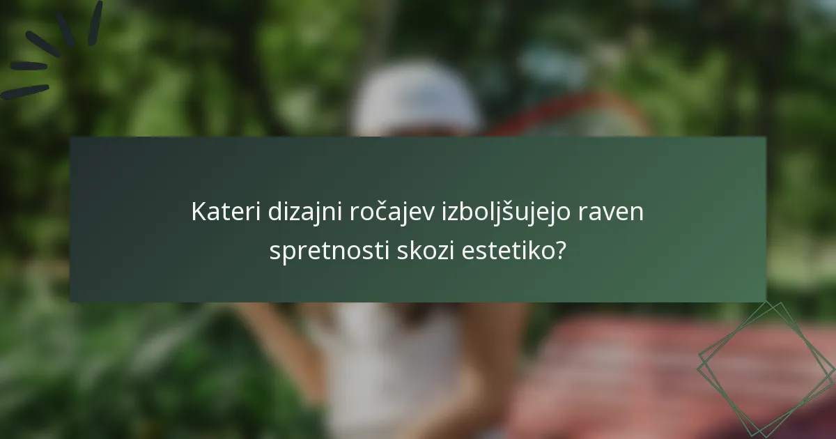 Kateri dizajni ročajev izboljšujejo raven spretnosti skozi estetiko?