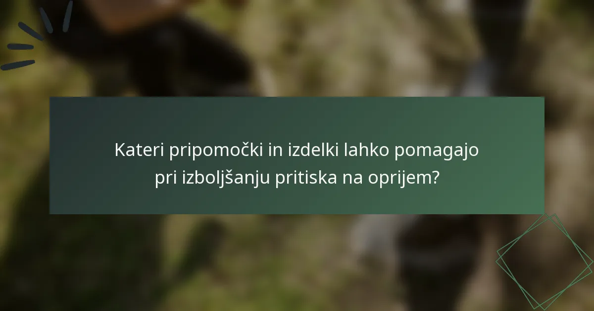 Kateri pripomočki in izdelki lahko pomagajo pri izboljšanju pritiska na oprijem?