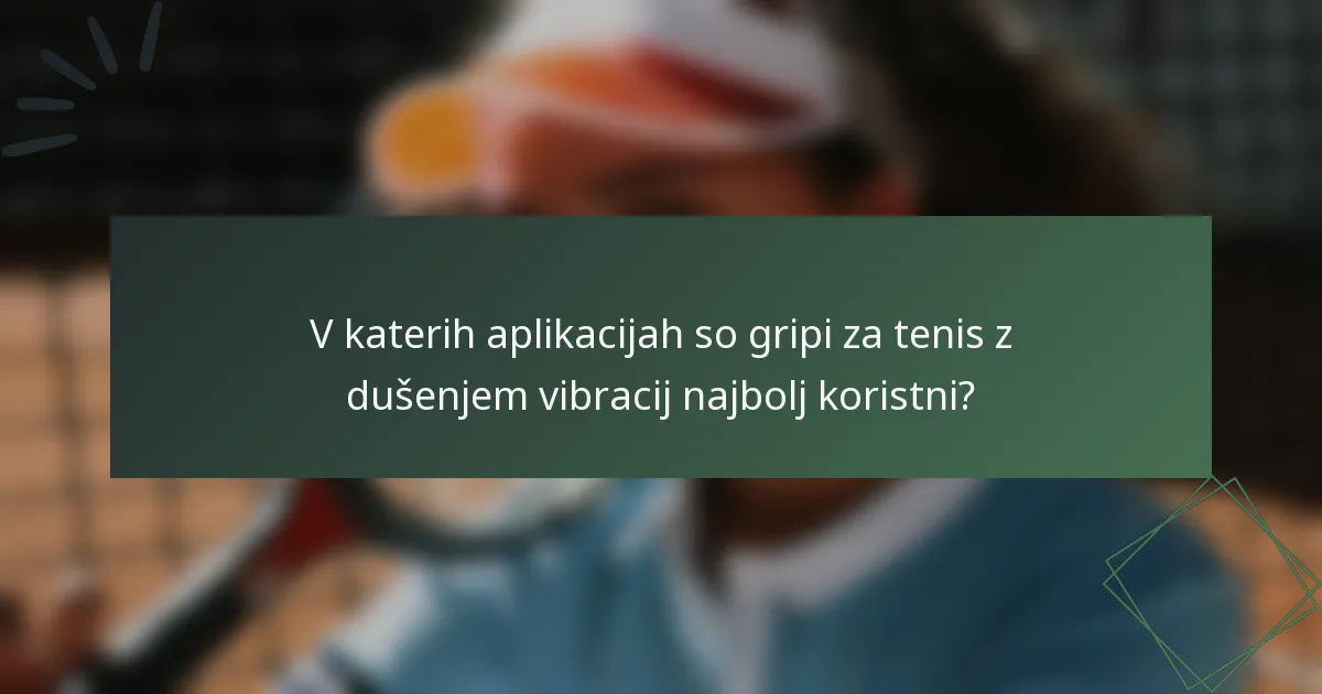 V katerih aplikacijah so gripi za tenis z dušenjem vibracij najbolj koristni?