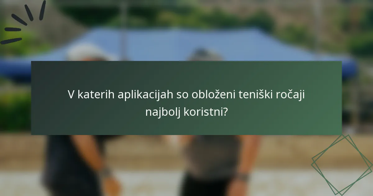 V katerih aplikacijah so obloženi teniški ročaji najbolj koristni?
